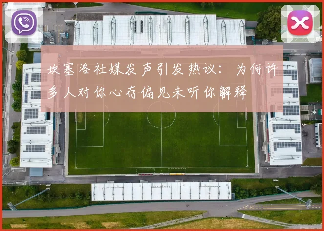 坎塞洛社媒发声引发热议：为何许多人对你心存偏见未听你解释