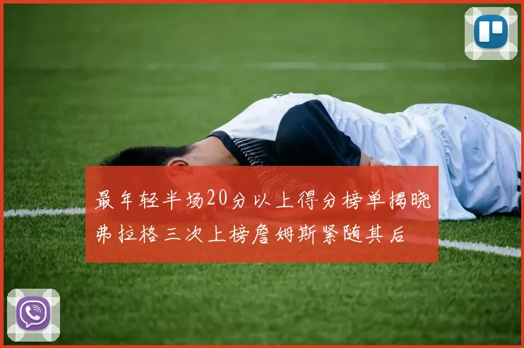 最年轻半场20分以上得分榜单揭晓弗拉格三次上榜詹姆斯紧随其后