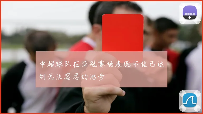 中超球队在亚冠赛场表现不佳已达到无法容忍的地步