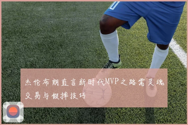 杰伦布朗直言新时代MVP之路需灵魂交易与假摔技巧