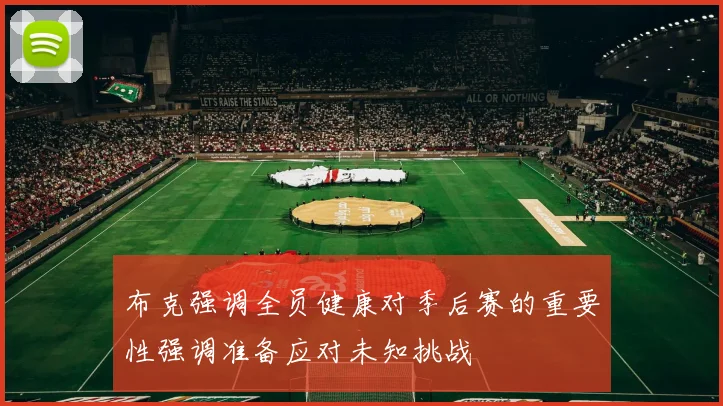 布克强调全员健康对季后赛的重要性强调准备应对未知挑战