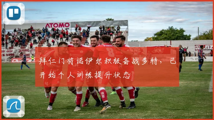 拜仁门将诺伊尔积极备战多特，已开始个人训练提升状态