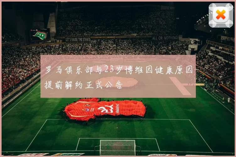 罗马俱乐部与23岁博维因健康原因提前解约正式公告