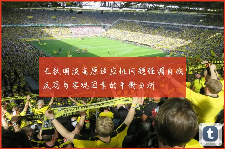王秋明谈高原适应性问题强调自我反思与客观因素的平衡分析