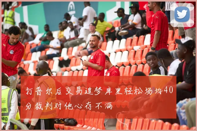 打普尔后交易追梦库里轻松场均40分裁判对他心存不满