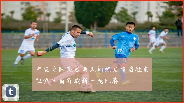申花全队完成明天训练后将启程前往武里南备战新一轮比赛