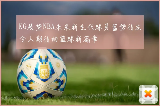 KG展望NBA未来新生代球员蓄势待发令人期待的篮球新篇章