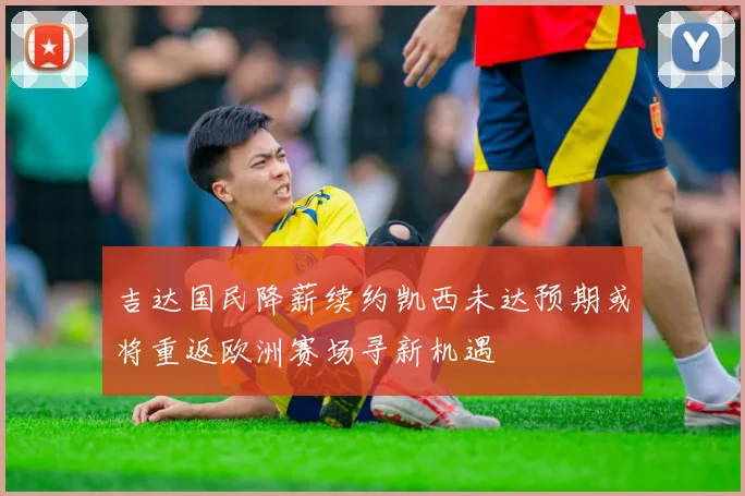 吉达国民降薪续约凯西未达预期或将重返欧洲赛场寻新机遇