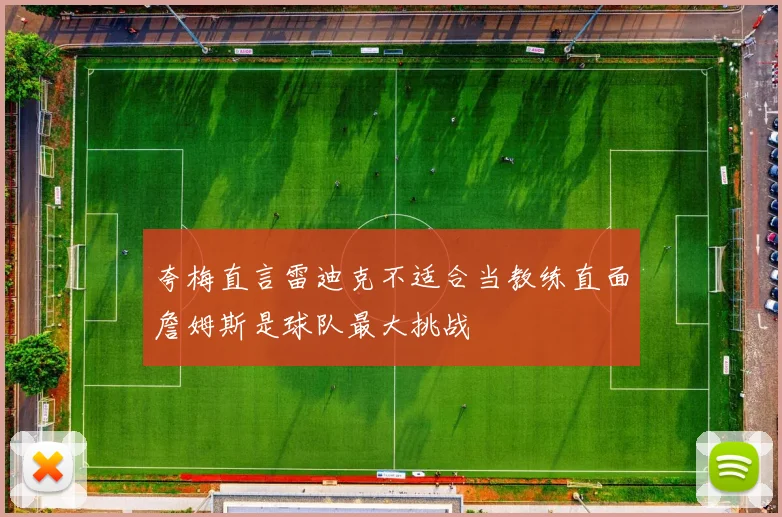夸梅直言雷迪克不适合当教练直面詹姆斯是球队最大挑战