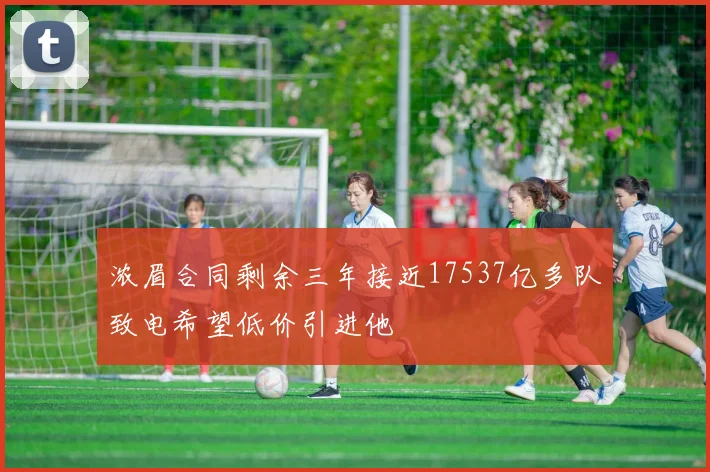 浓眉合同剩余三年接近17537亿多队致电希望低价引进他
