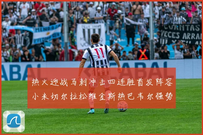 热火迎战马刺冲击四连胜首发阵容小米切尔拉松维金斯热巴韦尔强势出击