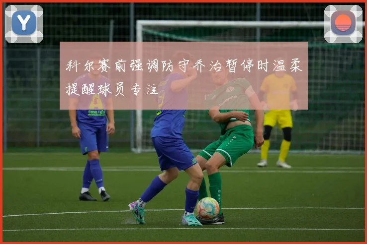科尔赛前强调防守乔治暂停时温柔提醒球员专注